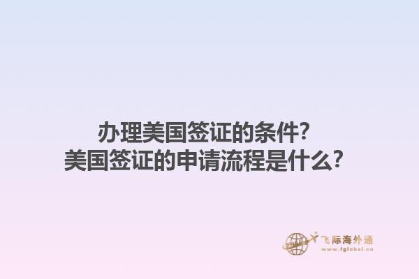 辦理美國(guó)簽證的條件？美國(guó)簽證的申請(qǐng)流程是什么？1.jpg