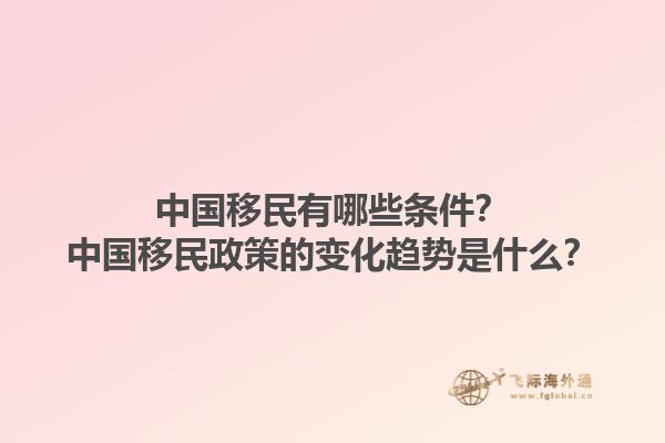 中國移民有哪些條件？中國移民政策的變化趨勢是什么？1.jpg