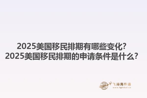 2025美國移民排期有哪些變化？2025美國移民排期的申請條件是什么？1.jpg