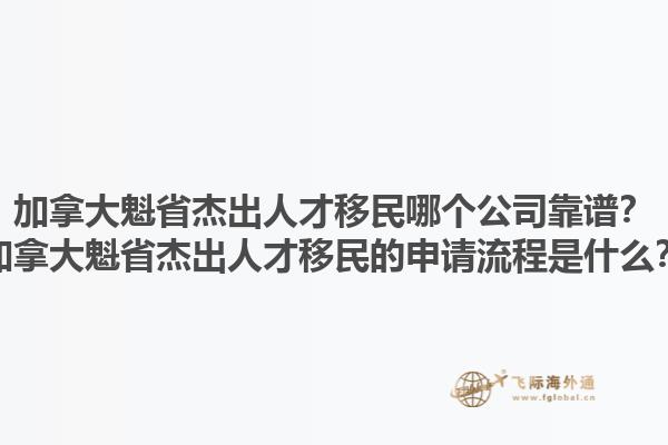 加拿大魁省杰出人才移民哪個(gè)公司靠譜？加拿大魁省杰出人才移民的申請(qǐng)流程是什么？1.jpg