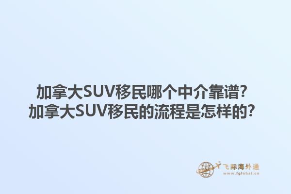 加拿大SUV移民哪個中介靠譜？加拿大SUV移民的流程是怎樣的？1.jpg
