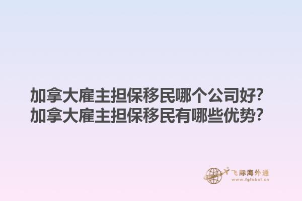 加拿大雇主擔(dān)保移民哪個(gè)公司好？加拿大雇主擔(dān)保移民有哪些優(yōu)勢？1.jpg