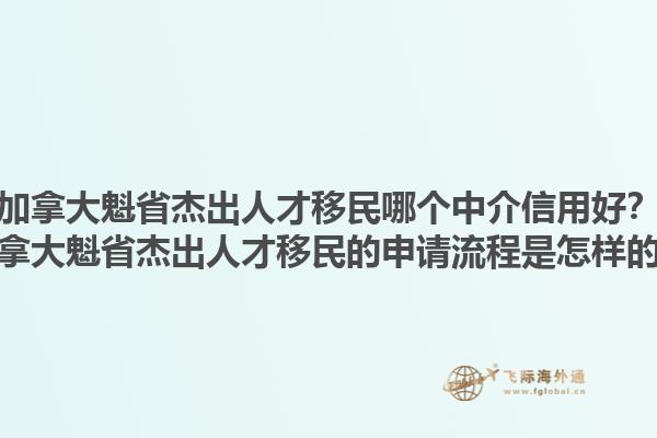 加拿大魁省杰出人才移民哪個中介信用好？加拿大魁省杰出人才移民的申請流程是怎樣的？1.jpg