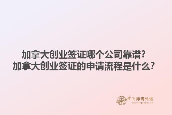 加拿大創(chuàng)業(yè)簽證哪個(gè)公司靠譜？加拿大創(chuàng)業(yè)簽證的申請(qǐng)流程是什么？1.jpg