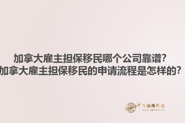 加拿大雇主擔(dān)保移民哪個(gè)公司靠譜？加拿大雇主擔(dān)保移民的申請(qǐng)流程是怎樣的？1.jpg