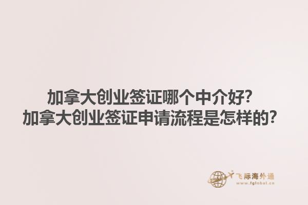 加拿大創(chuàng)業(yè)簽證哪個(gè)中介好？加拿大創(chuàng)業(yè)簽證申請(qǐng)流程是怎樣的？1.jpg
