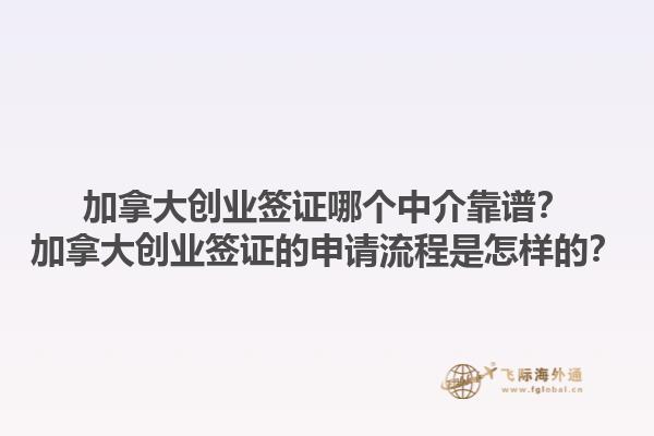 加拿大創(chuàng)業(yè)簽證哪個(gè)中介靠譜？加拿大創(chuàng)業(yè)簽證的申請流程是怎樣的？1.jpg