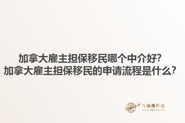 加拿大雇主擔(dān)保移民哪個中介好？加拿大雇主擔(dān)保移民的申請流程是什么？1.jpg