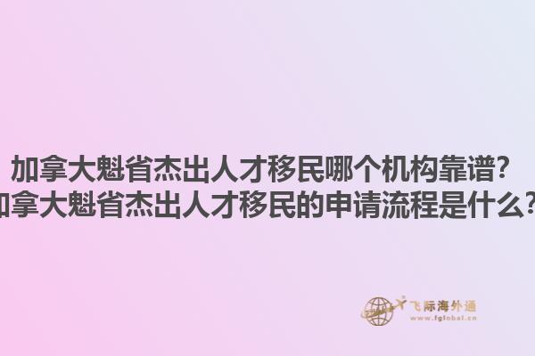 加拿大魁省杰出人才移民哪個機(jī)構(gòu)靠譜？加拿大魁省杰出人才移民的申請流程是什么？1.jpg