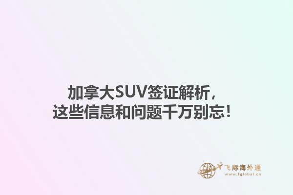 加拿大SUV簽證解析，這些信息和問題千萬別忘！