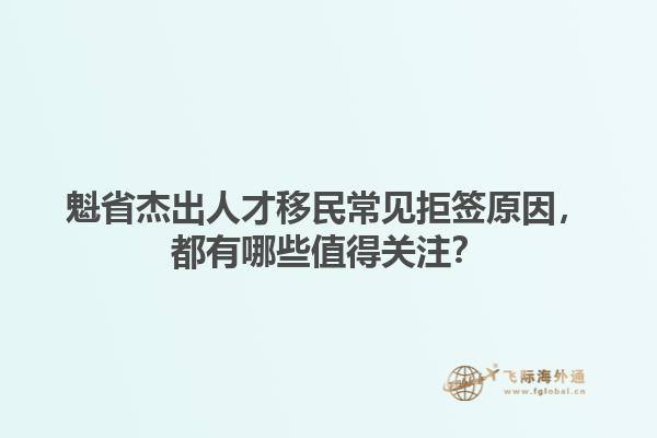 魁省杰出人才移民常見拒簽原因，都有哪些值得關(guān)注？1.jpg
