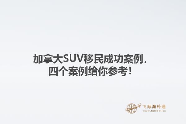 加拿大SUV移民成功案例，四個案例給你參考！