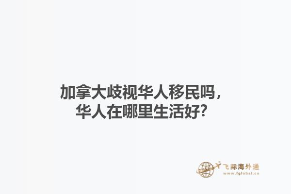 加拿大歧視華人移民嗎，華人在哪里生活好？