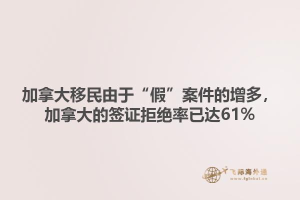 加拿大移民由于“假”案件的增多，加拿大的簽證拒絕率已達61%