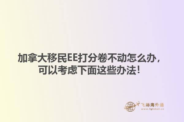 加拿大移民EE打分卷不動怎么辦，可以考慮下面這些辦法！