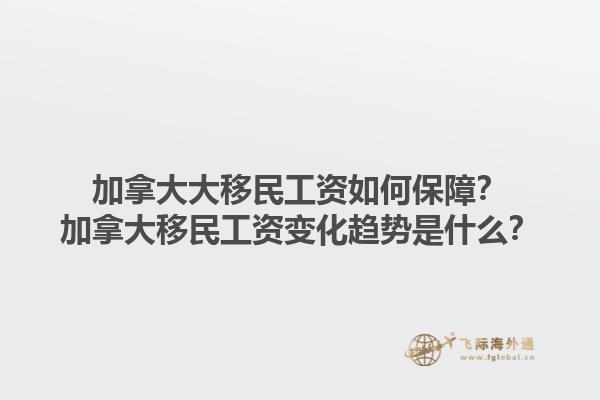 加拿大大移民工資如何保障？加拿大移民工資變化趨勢是什么？