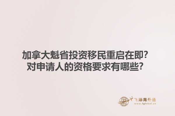 加拿大魁省投資移民重啟在即？對(duì)申請(qǐng)人的資格要求有哪些？