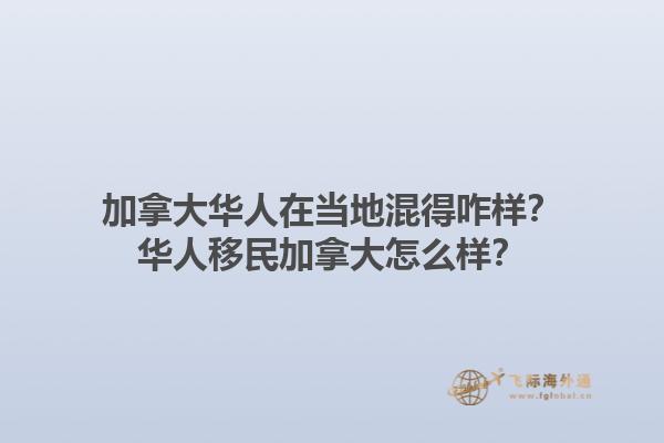 加拿大華人在當(dāng)?shù)鼗斓谜樱咳A人移民加拿大怎么樣？