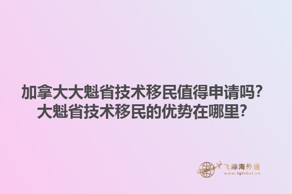 加拿大大魁省技術(shù)移民值得申請(qǐng)嗎？大魁省技術(shù)移民的優(yōu)勢(shì)在哪里？
