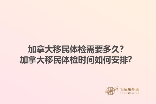加拿大移民體檢需要多久？加拿大移民體檢時(shí)間如何安排？