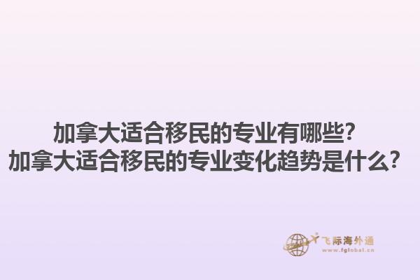 加拿大適合移民的專業(yè)有哪些？加拿大適合移民的專業(yè)變化趨勢是什么？