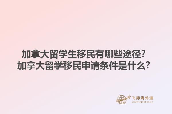 加拿大留學(xué)生移民有哪些途徑？加拿大留學(xué)移民申請條件是什么？