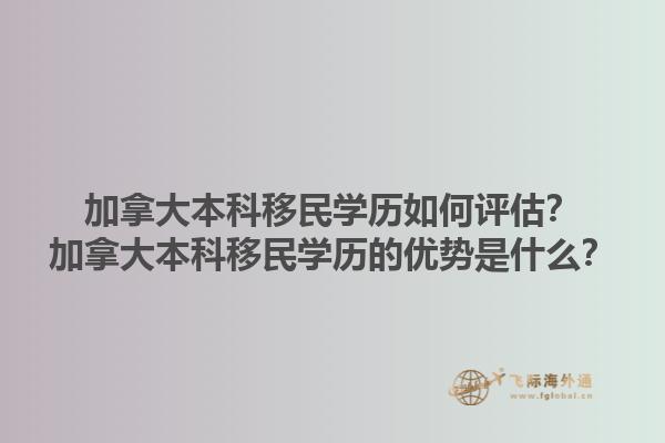 加拿大本科移民學(xué)歷如何評估？加拿大本科移民學(xué)歷的優(yōu)勢是什么？