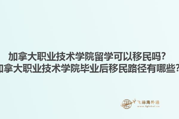 加拿大職業(yè)技術(shù)學(xué)院留學(xué)可以移民嗎？加拿大職業(yè)技術(shù)學(xué)院畢業(yè)后移民路徑有哪些？