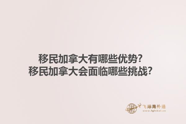 移民加拿大有哪些優(yōu)勢？移民加拿大會面臨哪些挑戰(zhàn)？