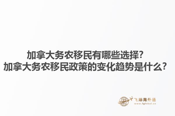 加拿大務農(nóng)移民有哪些選擇？加拿大務農(nóng)移民政策的變化趨勢是什么？1.jpg