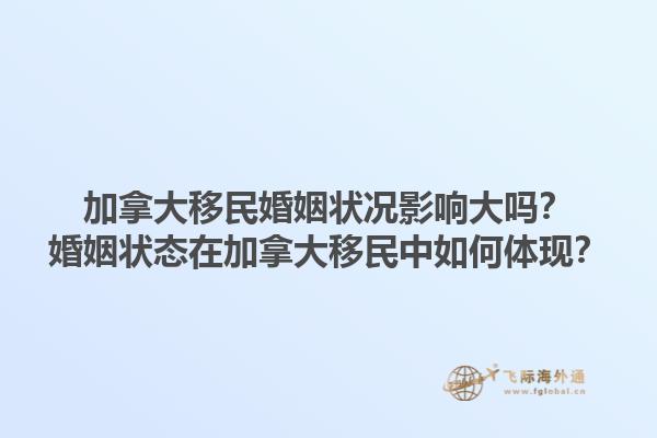 加拿大移民婚姻狀況影響大嗎？婚姻狀態(tài)在加拿大移民中如何體現(xiàn)？1.jpg