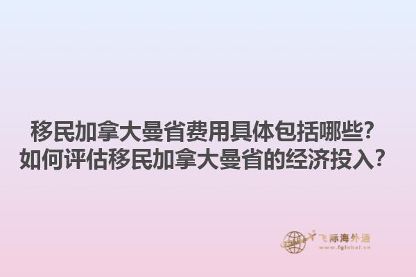 移民加拿大曼省費(fèi)用具體包括哪些？如何評(píng)估移民加拿大曼省的經(jīng)濟(jì)投入？1.jpg