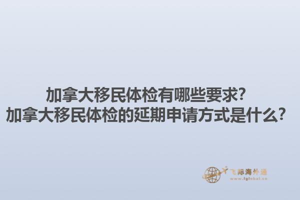 加拿大移民體檢有哪些要求？加拿大移民體檢的延期申請(qǐng)方式是什么？1.jpg