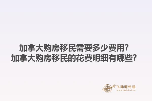 加拿大購房移民需要多少費(fèi)用？加拿大購房移民的花費(fèi)明細(xì)有哪些？1.jpg
