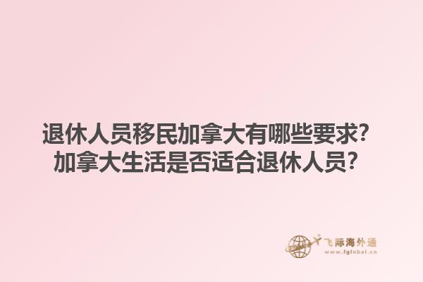 退休人員移民加拿大有哪些要求？加拿大生活是否適合退休人員？1.jpg