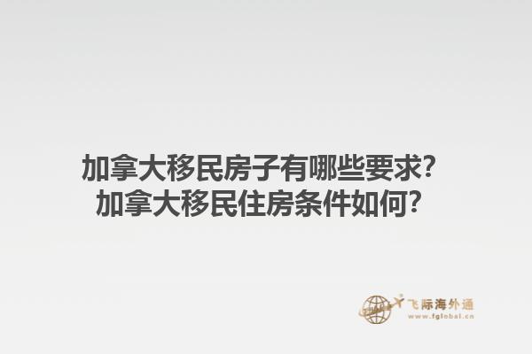 加拿大移民房子有哪些要求？加拿大移民住房條件如何？