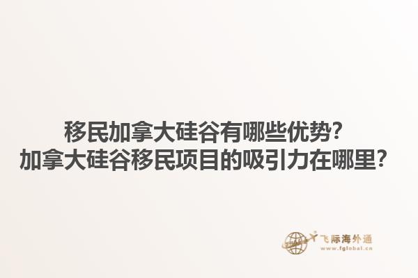 移民加拿大硅谷有哪些優(yōu)勢？加拿大硅谷移民項目的吸引力在哪里？