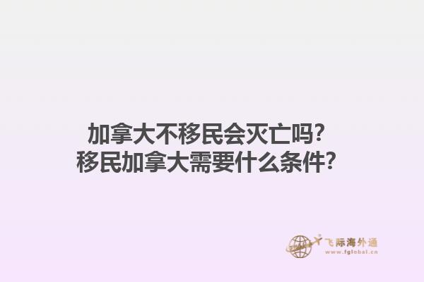 加拿大不移民會滅亡嗎？移民加拿大需要什么條件？