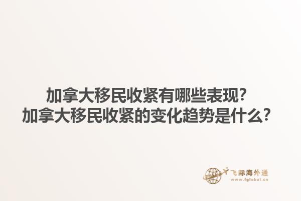 加拿大移民收緊有哪些表現(xiàn)？加拿大移民收緊的變化趨勢是什么？