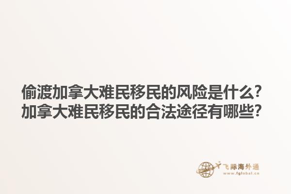 偷渡加拿大難民移民的風(fēng)險是什么？加拿大難民移民的合法途徑有哪些？
