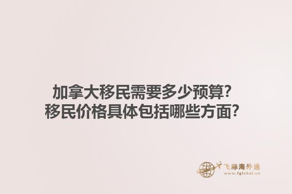 加拿大移民需要多少預(yù)算？移民價格具體包括哪些方面？