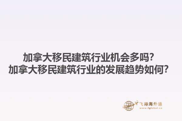 加拿大移民建筑行業(yè)機(jī)會多嗎？加拿大移民建筑行業(yè)的發(fā)展趨勢如何？