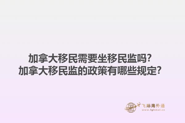 加拿大移民需要坐移民監(jiān)嗎？加拿大移民監(jiān)的政策有哪些規(guī)定？
