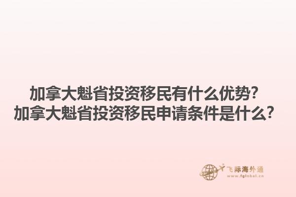 加拿大魁省投資移民有什么優(yōu)勢？加拿大魁省投資移民申請條件是什么？