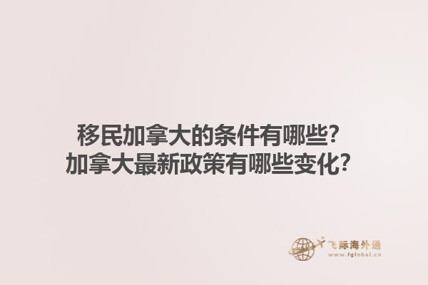 移民加拿大的條件有哪些？加拿大最新政策有哪些變化？