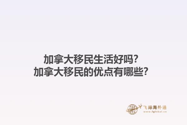 加拿大移民生活好嗎？加拿大移民的優(yōu)點有哪些？