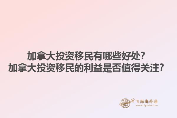 加拿大投資移民有哪些好處？加拿大投資移民的利益是否值得關(guān)注？1.jpg