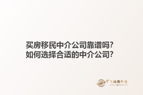 買房移民中介公司靠譜嗎？如何選擇合適的中介公司？1.jpg