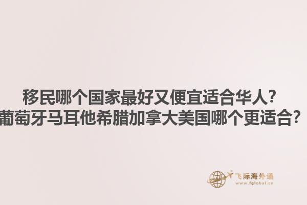 移民哪個國家最好又便宜適合華人？葡萄牙馬耳他希臘加拿大美國哪個更適合？1.jpg