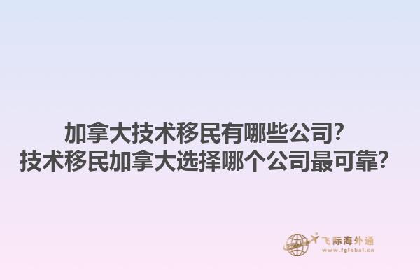 加拿大技術(shù)移民有哪些公司？技術(shù)移民加拿大選擇哪個(gè)公司最可靠？1.jpg